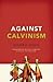 Against Calvinism by Roger E. Olson