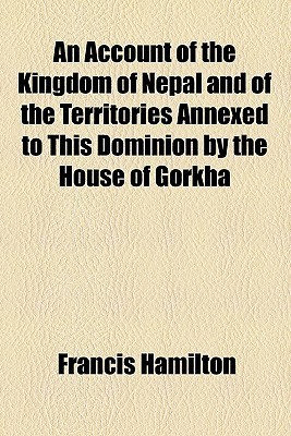 An Account of The Kingdom of Nepal And of the Territories Annexed to this Dominion by the House of Gorkha (Kindle Edition)