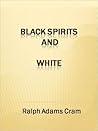 Black Spirits and White - A Book of Ghost Stories by Ralph Adams Cram