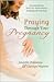 Praying Through Your Pregnancy: An Inspirational Week-by-Week Guide for Bonding with Your Baby