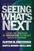 Seeing What's Next: Using Theories of Innovation to Predict Industry Change: Using the Theories of Innovation to Predict Industry Change