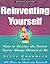 Reinventing Yourself: How To Become The Person You've Always Wanted To Be