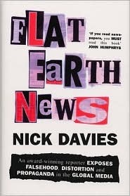 Flat Earth News: An Award-winning Reporter Exposes Falsehood, Distortion and Propaganda in the Global Media