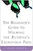 The Beginner's Guide to Walking the Buddha's Eightfold Path