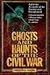 Ghosts and Haunts of the Civil War: Authentic Accounts of the Strange and Unexplained