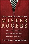 The Simple Faith of Mister Rogers: Spiritual Insights from the World's Most Beloved Neighbor