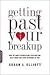 Getting Past Your Breakup: How to Turn a Devastating Loss into the Best Thing That Ever Happened to You