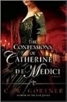 The Confessions of Catherine de Medici by C.W. Gortner