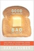 Good Calories, Bad Calories: Challenging the Conventional Wisdom on Diet, Weight Control, and Disease