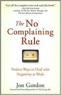 The No Complaining Rule: Positive Ways to Deal with Negativity at Work