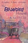 The Bluebird House by Rae Ellen Lee