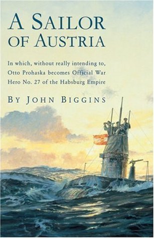 A Sailor of Austria: In Which, Without Really Intending to, Otto Prohaska Becomes Official War Hero No. 27 of the Habsburg Empire