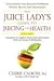 The Juice Lady's Guide To Juicing for Health: Unleashing the Healing Power of Whole Fruits and Vegetables Revised Edition