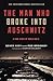 The Man Who Broke Into Auschwitz by Denis Avey