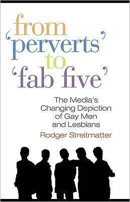 From Perverts to Fab Five: The Media's Changing Depiction of Gay Men and Lesbians (Kindle Edition)