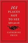 101 Places Not to See Before You Die by Catherine Price