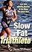 Slow Fat Triathlete: Live Your Athletic Dreams in the Body You Have Now