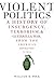 Violent Politics: A History of Insurgency, Terrorism, & Guerrilla War, from the American Revolution to Iraq
