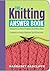 The Knitting Answer Book: Solutions to Every Problem You'll Ever Face, Answers to Every Question You'll Ever Ask (Answer Book (Storey))