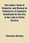 The Ladies' Book of Etiquette, and Manual of Politeness A Complete Hand Book for the Use of the Lady in Polite Society Book cover for The Ladies' Book of Etiquette, and Manual of Politeness A Complete Hand Book for the Use of the Lady in Polite Society