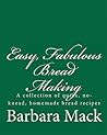 Easy, Fabulous Bread Making: A collection of quick, no-knead, homemade bread recipes