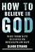 How to Believe in God: Whether You Believe in Religion or Not