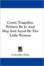 Comic Tragedies Written by 'Jo' and 'Meg' and Acted by The 'Little Women' (Kindle Edition)