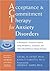 Acceptance and Commitment Therapy for Anxiety Disorders: A Practitioner's Treatment Guide to Using Mindfulness, Acceptance, and Values-Based Behavior Change Strategies