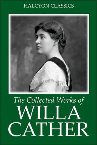The Collected Works of Willa Cather (Unexpurgated Edition) (Halcyon Classics)