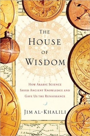 The House Of Wisdom How Arabic Science Saved Ancient Knowledge And Gave Us The Renaissance By Jim Al Khalili