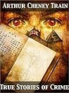 True Stories of Crime from the District Attorney's Office by Arthur Cheney Train