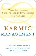Karmic Management: What Goes Around Comes Around in Your Business and Your Life