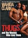 Thugs and the Women Who Love Them by Wahida Clark Thugs and the Women Who Love Them by Wahida Clark