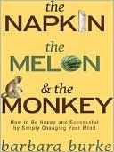 The Napkin The Melon & The Monkey: How to Be Happy and Successful by Simply Changing Your Mind