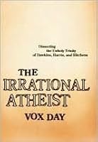 The Irrational Atheist: Dissecting the Unholy Trinity of Dawkins, Harris, and Hitchens