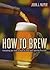How to Brew by John J. Palmer
