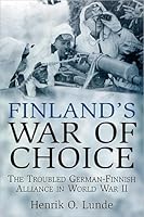 Finland's War Of Choice: The Troubled German-Finnish Coalition in World War II