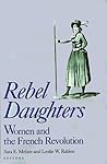 Rebel Daughters: Women and the French Revolution Rebel Daughters: Women and the French Revolution