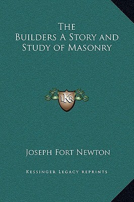 The Builders: A Story and Study of Masonry by Joseph Fort Newton