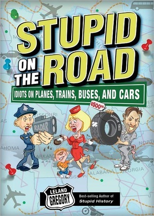 Stupid on the Road: Idiots on Planes, Trains, Buses, and Cars (Stupid History Book 7) (Volume 7)