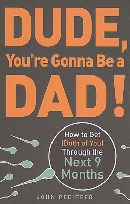 Dude, You're Gonna Be a Dad!: How to Get (Both of You) Through the Next 9 Months
