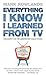 Everything I Know I Learned From TV: Philosophy For the Unrepentant Couch Potato