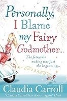 Personally I Blame My Fairy Godmother By Claudia Carroll