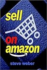 Sell on Amazon: A Guide to Amazon's Marketplace, Seller Central, and Fulfillment by Amazon Programs