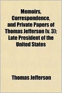Memoir, Correspondence, and Miscellanies, from the Papers of Thomas Jefferson, Volume III (Kindle Edition)