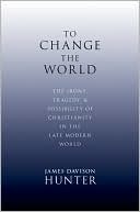 To Change the World: The Irony, Tragedy, and Possibility of Christianity in the Late Modern World