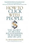 How to Click with People: The Secret to Better Relationships in Business and in Life