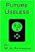 Future Useless by W.A. Patterson