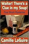 Waiter, There's a Clue In My Soup! Five Mystery Stories by Camille LaGuire