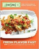 Everyday Food: Fresh Flavor Fast: 250 Easy, Delicious Recipes for Any Time of Day: A Cookbook (Everyday Food (Clarkson Potter))
